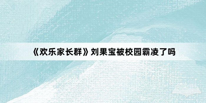 《欢乐家长群》刘果宝被校园霸凌了吗