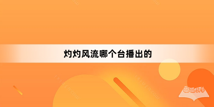 灼灼风流哪个台播出的