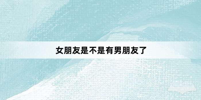 “女朋友是不是有男朋友了”网络梗词解释