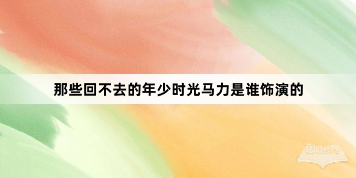 那些回不去的年少时光马力是谁饰演的