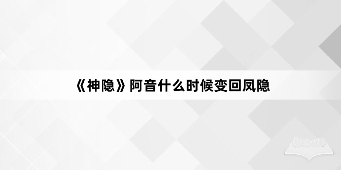 《神隐》阿音什么时候变回凤隐