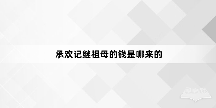 承欢记继祖母的钱是哪来的