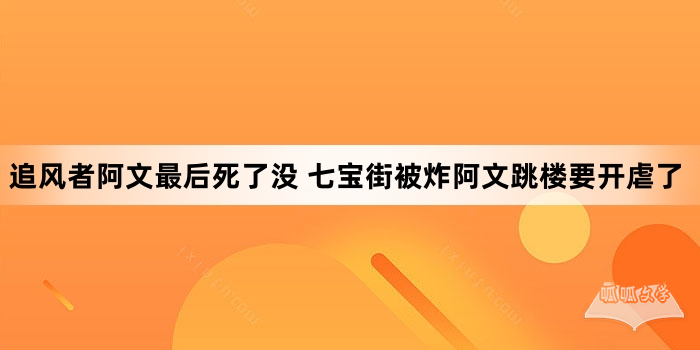 追风者阿文最后死了没 七宝街被炸阿文跳楼要开虐了