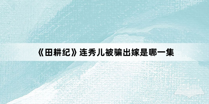 《田耕纪》连秀儿被骗出嫁是哪一集