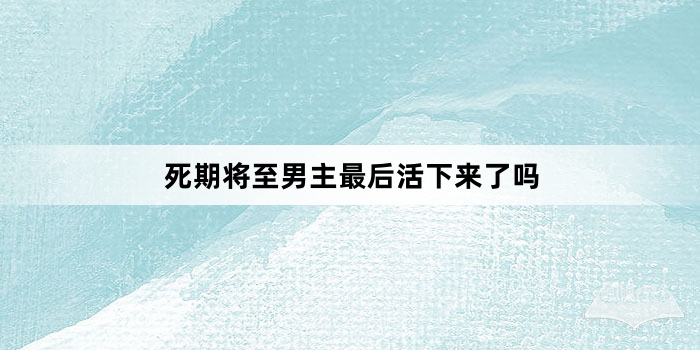 死期将至男主最后活下来了吗