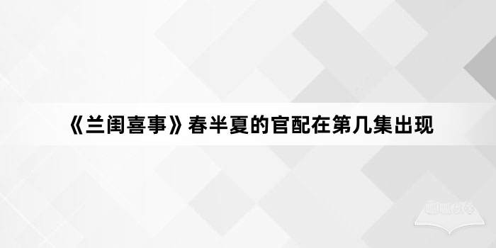 《兰闺喜事》春半夏的官配在第几集出现