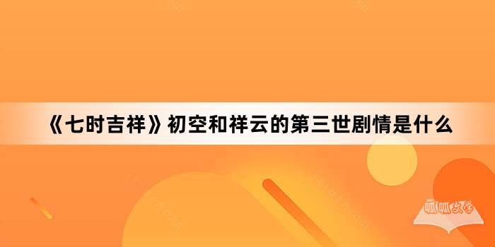 《七时吉祥》初空和祥云的第三世剧情是什么