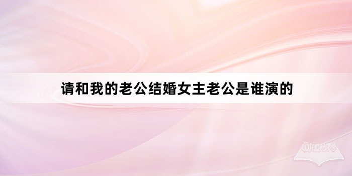 请和我的老公结婚女主老公是谁演的