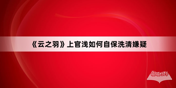 《云之羽》上官浅如何自保洗清嫌疑