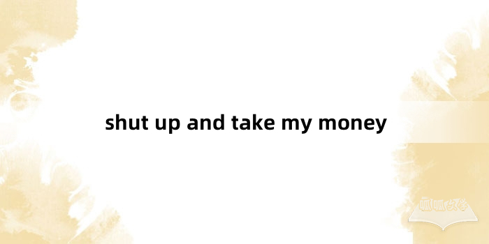 “shut up and take my money”网络梗词解释