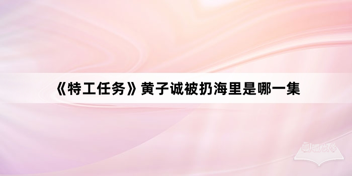 《特工任务》黄子诚被扔海里是哪一集