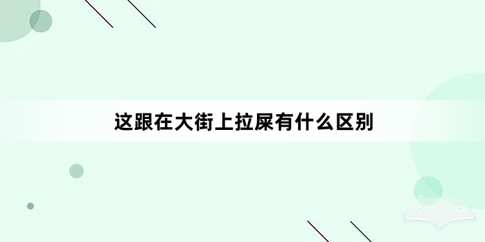 “这跟在大街上拉屎有什么区别”网络梗词解释