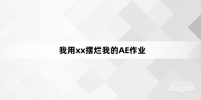 “我用xx摆烂我的AE作业”网络梗词解释